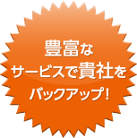 豊富なサービスで貴社をバックアップ!