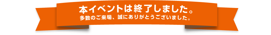 本イベントは終了いたしました。多数のご来場、誠にありがとうございました。
