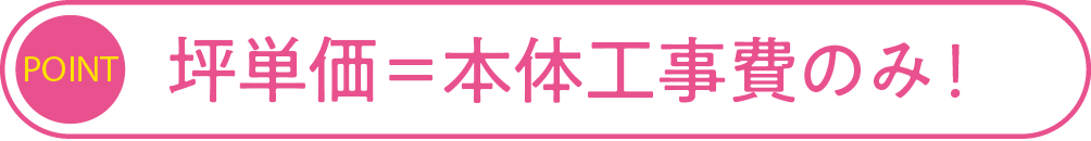坪単価＝本体工事費のみ！