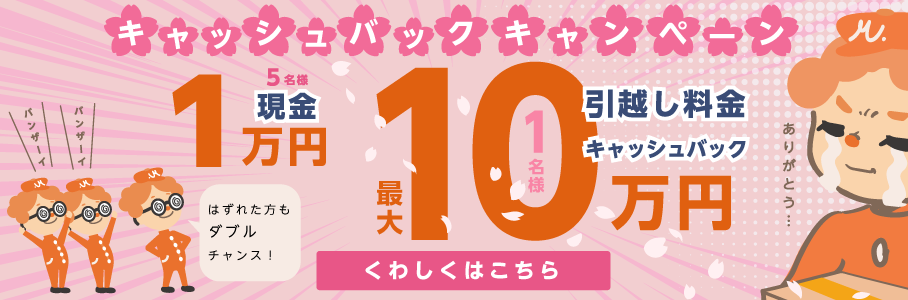 ＜LIFULL引越し限定＞お引越し完了後、「引越しに関するアンケート」に答えてくれた方に抽選で1名様にキャッシュバック最大10万円！！5名様に現金1万円プレゼント！