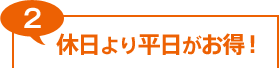 2.休日より平日がお得！