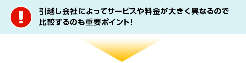 引越し会社によってサービスや料金が大きく異なるので比較するのも重要ポイント！