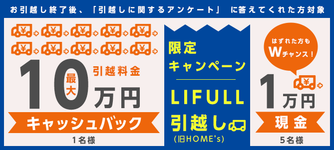 <LIFULL限定>お引越し完了後、「引越しに関するアンケート」に答えてくれた方に抽選で1名様にキャッシュバック最大10万円!!5名様に現金1万円プレゼント!