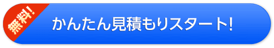 かんたん見積もりスタート！（無料）