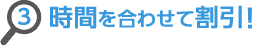 3.時間を合わせて割引！