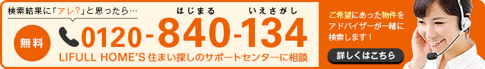 検索結果に「アレ?」と思ったら 無料0120-840-134 LIFULL HOME'S住まい探しのサポートセンター