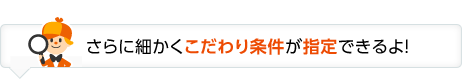 さらに細かくこだわり条件が指定できるよ